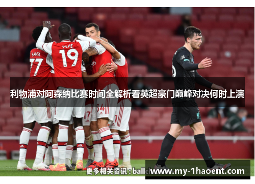 利物浦对阿森纳比赛时间全解析看英超豪门巅峰对决何时上演 利物浦对阿森纳比赛时间全解析看英超豪门巅峰对决何时上演