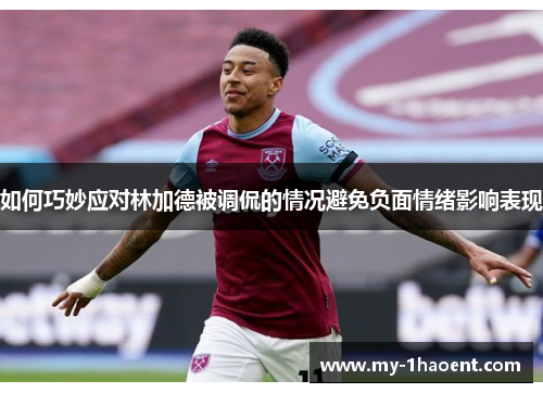 如何巧妙应对林加德被调侃的情况避免负面情绪影响表现 如何巧妙应对林加德被调侃的情况避免负面情绪影响表现