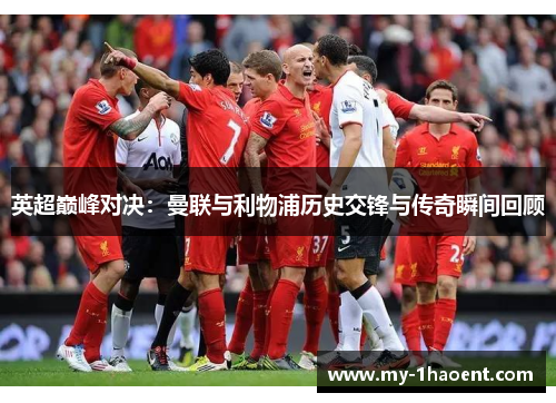 英超巅峰对决：曼联与利物浦历史交锋与传奇瞬间回顾