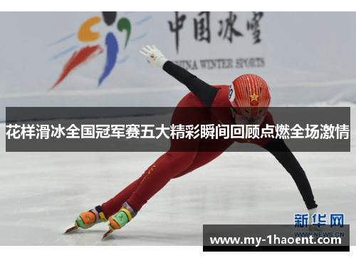 花样滑冰全国冠军赛五大精彩瞬间回顾点燃全场激情 花样滑冰全国冠军赛五大精彩瞬间回顾点燃全场激情
