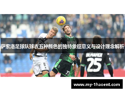 萨索洛足球队球衣五种颜色的独特象征意义与设计理念解析 萨索洛足球队球衣五种颜色的独特象征意义与设计理念解析