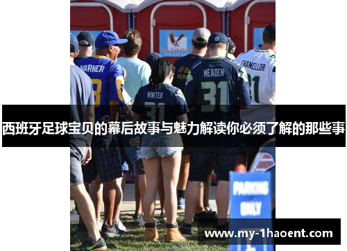 西班牙足球宝贝的幕后故事与魅力解读你必须了解的那些事 西班牙足球宝贝的幕后故事与魅力解读你必须了解的那些事