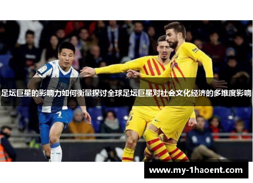 足坛巨星的影响力如何衡量探讨全球足坛巨星对社会文化经济的多维度影响