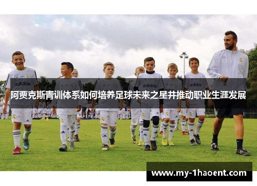 阿贾克斯青训体系如何培养足球未来之星并推动职业生涯发展 阿贾克斯青训体系如何培养足球未来之星并推动职业生涯发展