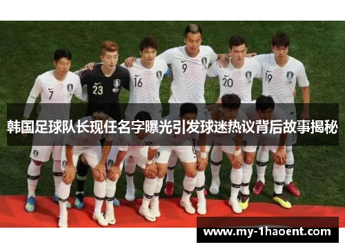 韩国足球队长现任名字曝光引发球迷热议背后故事揭秘